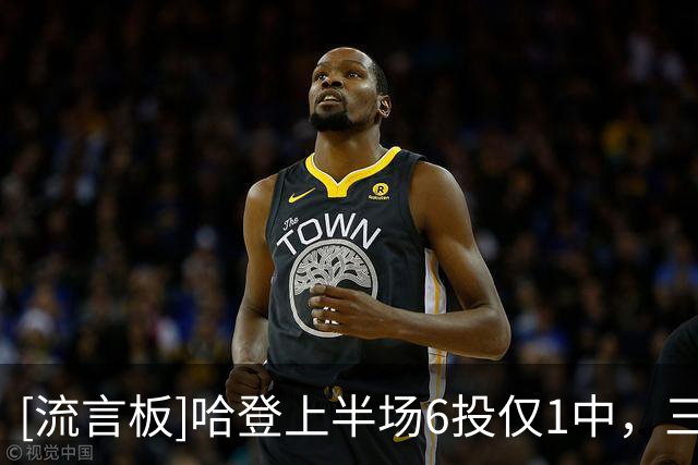 [流言板]哈登上半场6投仅1中，三分3中0得到2分2篮板4助攻3抢断